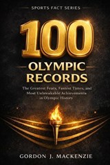 100 Olympic Records - Gordon J MacKenzie - 9798255312634