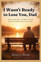 I Wasn't Ready to Lose You, Dad - Spencer J Martin - 9798255737901