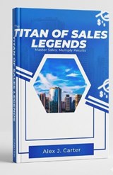 The Titan of Sales Legends - Alex J Carter - 9798255865369