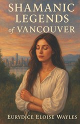 Shamanic Legends of Vancouver - Eurydice Eloise Wayles - 9798255918010
