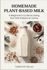 Homemade Plant-Based Milk - Ashford H Bryan - 9798255974689