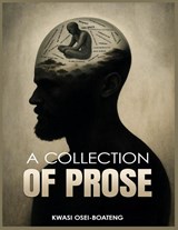 A COLLECTION OF PROSE - Kwasi Osei-Boateng - 9798256004255