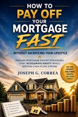 How to Pay Off Your Mortgage Fast Without Sacrificing Your Lifestyle - Joseph G Correa - 9798256007317