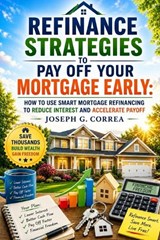 Refinance Strategies to Pay Off Your Mortgage Early - Joseph G Correa - 9798256007492
