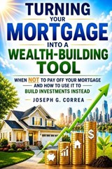 Turning Your Mortgage into a Wealth-Building Tool - Joseph Correa - 9798256007546