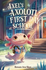Axel's Axolotl First Day at School - Rowan Ava Skye - 9798256008734