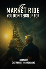 The Market Ride You Didn't Know You Sign Up For... - Lg Canales (Retirement Income Coach) - 9798256013325