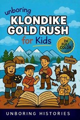 Unboring Klondike Gold Rush for Kids - Unboring Histories - 9798256021108