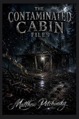 The Contaminated Cabin Files - Matthew Petchinsky - 9798256058609