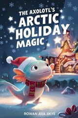 The Axolotl's Arctic Holiday Magic - Rowan Ava Skey - 9798256072247