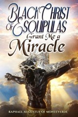 Black Christ of Esquipulas, Grant Me a Miracle - Raphael Augustus Of Monteverde - 9798257142444