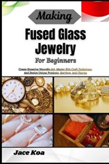 Making Fused Glass Jewelry For Beginners - Jace Koa - 9798257235399