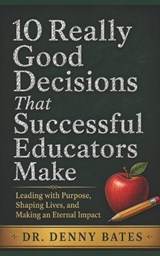10 Really Good Decisions That Successful Educators Make - Denny Bates - 9798257347450