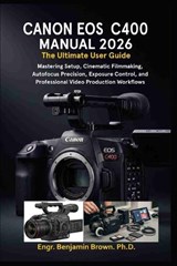 Canon EOS C400 Manual 2026 - Engr Benjamin Brown - 9798257461231