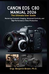 Canon EOS C80 Manual 2026 - Engr Benjamin Brown - 9798257465857
