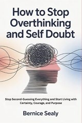 How to Stop Overthinking and Self Doubt - Bernice Sealy - 9798257525285