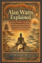 Alan Watts Explained - The Practical Atlas - 9798257649707