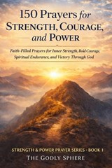 150 Prayers for Strength, Courage, and Power - The Godly Sphere - 9798257758942