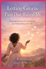 Letting Go of the Pain That Raised Me - T R Kanyane - 9798257846120
