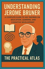 Understanding Jerome Bruner - The Practical Atlas - 9798257961427