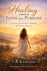 Healing Through Faith and Purpose - T R Kanyane - 9798258187369