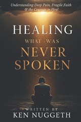Healing What Was Never Spoken - Ken Nuggeth - 9798258313669