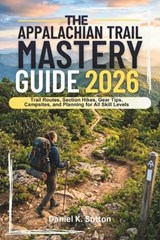 The Appalachian Trail Mastery Guide 2026 - Daniel K Sutton - 9798258374530