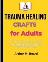 Trauma Healing Crafts for Adults - Rolando Newman ; Arthur M Beard - 9798258409157