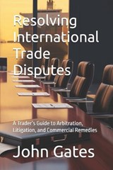 Resolving International Trade Disputes - John W Gates - 9798258427953