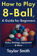 How to Play 8-Ball, a Guide for Beginners - Taylor Smith - 9798258482068