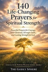 140 Life-Changing Prayers for Spiritual Strength - The Godly Sphere - 9798258823106