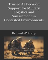 Trusted AI Decision Support for Military Logistics and Sustainment in Contested Environments - Laszlo Pokorny - 9798258915269