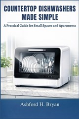 Countertop Dishwashers Made Simple - Ashford H Bryan - 9798258934369