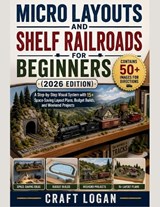 Micro Layouts and Shelf Railroads for Beginners (2026 Edition) - Craft Logan - 9798258947147