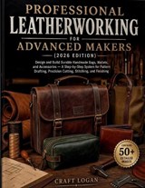 Professional Leatherworking for Advanced Makers (2026 Edition) - Craft Logan - 9798258978653