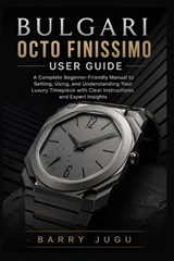 Bulgari Octo Finissimo User Guide - Barry Jugu - 9798259096745