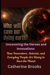 Who Will Save Our Dying Earth? Uncovering the Heroes and Innovations - Catherine Brooks - 9798259110120