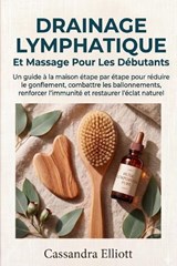 Drainage Lymphatique Et Massage Pour Les Débutants - Cassandra Elliott - 9798259151031