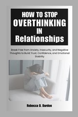 How to Stop Overthinking in Relationships - Rebecca D Durden - 9798259164536
