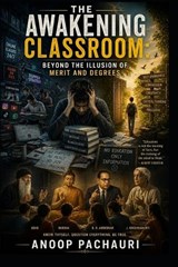 The Awakening Classroom-Beyond the Illusion of Merit and Degrees - Anoop Pachauri - 9798259202597