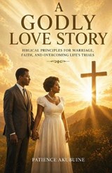 A Godly Love Story - Patience Akubuine - 9798259249042