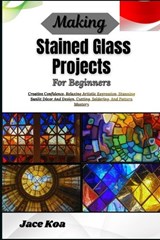 Making Stained Glass Projects For Beginners - Jace Koa - 9798259284043