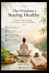 The Wisdom of Staying Healthy A Holistic Guide from Body Constitution to Mind-Body Balance - Ida - 9798259340909