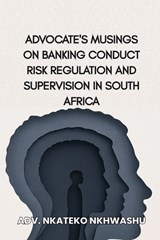 Advocate's musings On Banking Conduct Risk Regulation and Supervision In South Africa - Nkateko Nkhwashu - 9798259420021