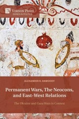Permanent Wars, The Neocons, and East-West Relations - Alexander R Dawoody - 9798261600442
