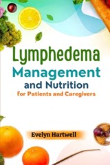 Lymphedema Management and Nutrition for Patients and Caregivers: Practical Tips and Meal Plans to Help Patients and Caregivers Reduce Swelling and Imp - Evelyn Hartwell - 9798261709817