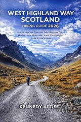 West Highland Way Scotland Hiking Guide 2026: Step-by-Step Trail Directions, Solo & Beginner Tips, Hidden Lochs, Mountains, Scenic Photography Spots & - Kennedy Ardee - 9798261763703