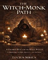 The Witch-Monk Path: A Sacred Way for the Male Witch ✦ A Grimoire of Fire, Silence, and the Soul ✦ - Lucius Sirius - 9798261778103