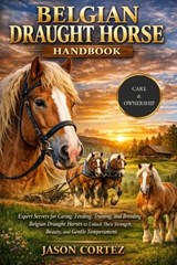 Belgian Draught Horse Handbook: Expert Secrets for Caring, Feeding, Training, and Breeding Belgian Draught Horses to Unlock Their Strength, Beauty, an - Jason Cortez - 9798261806486