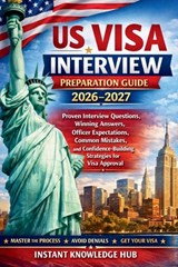 US Visa Interview Preparation Guide 2026-2027: Proven Interview Questions, Winning Answers, Officer Expectations, Common Mistakes, and Confidence-Buil - Instant Knowledge Hub - 9798261835233